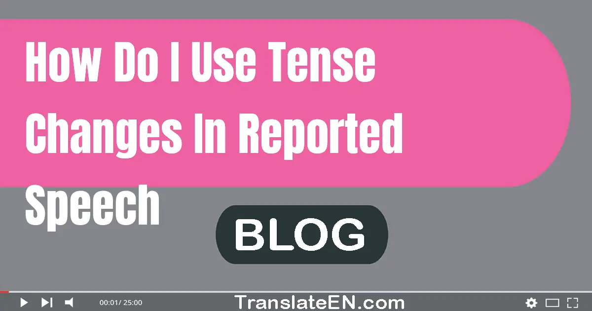 How do I use tense changes in reported speech?