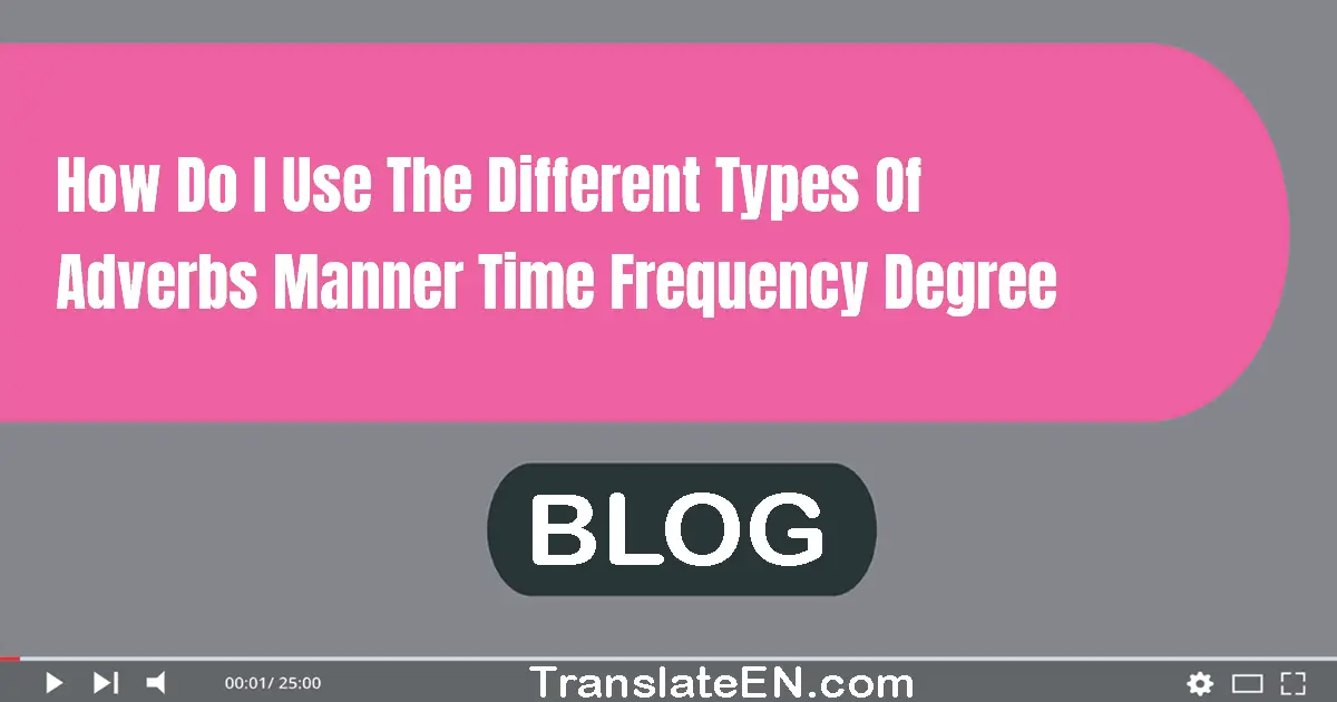 How do I use the different types of adverbs (manner, time, frequency, degree)?