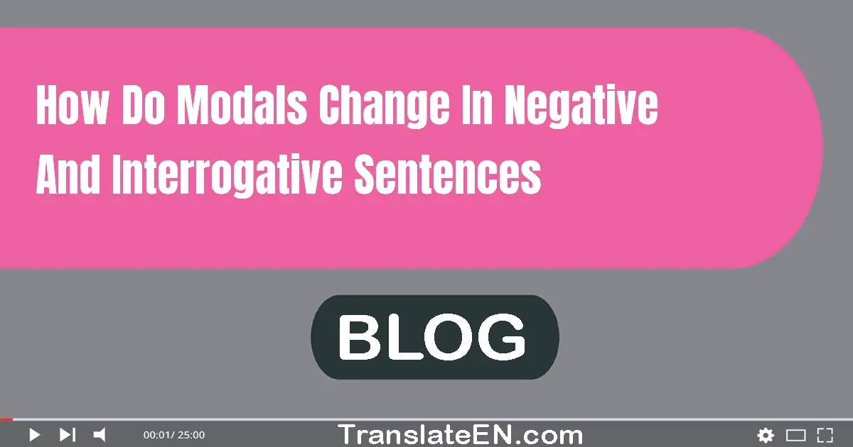 How do modals change in negative and interrogative sentences?