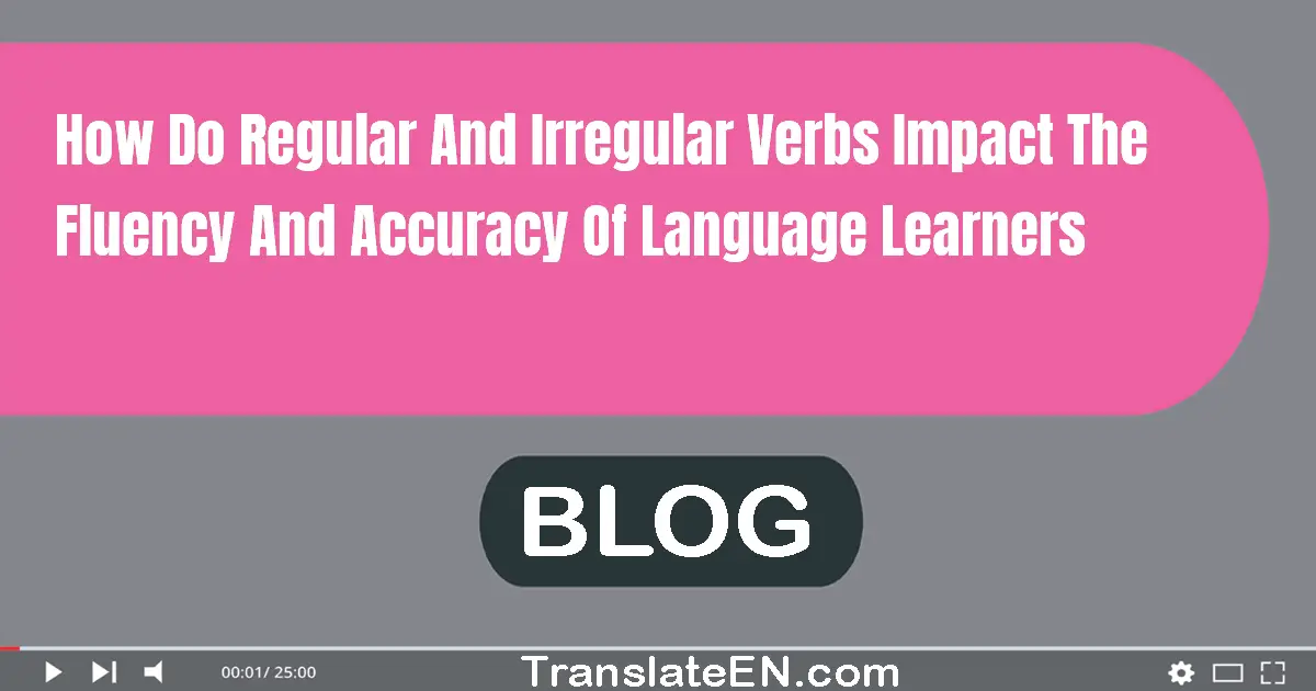 How do regular and irregular verbs impact the fluency and accuracy of language learners?