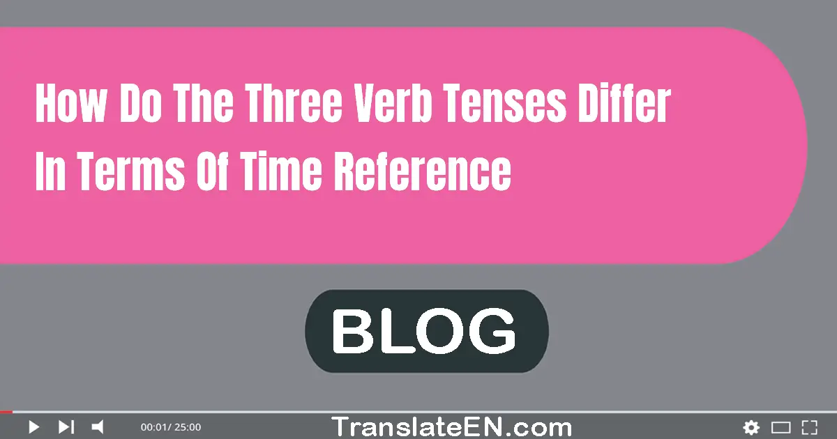 How do the three verb tenses differ in terms of time reference?