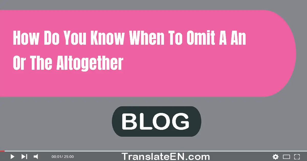 How do you know when to omit a/an or the altogether?