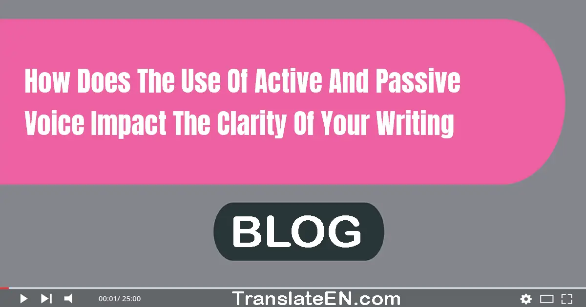 How does the use of active and passive voice impact the clarity of your writing?