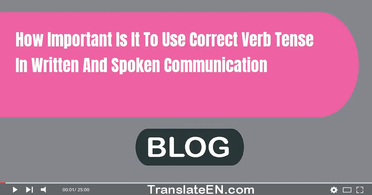 How important is it to use correct verb tense in written and spoken communication?