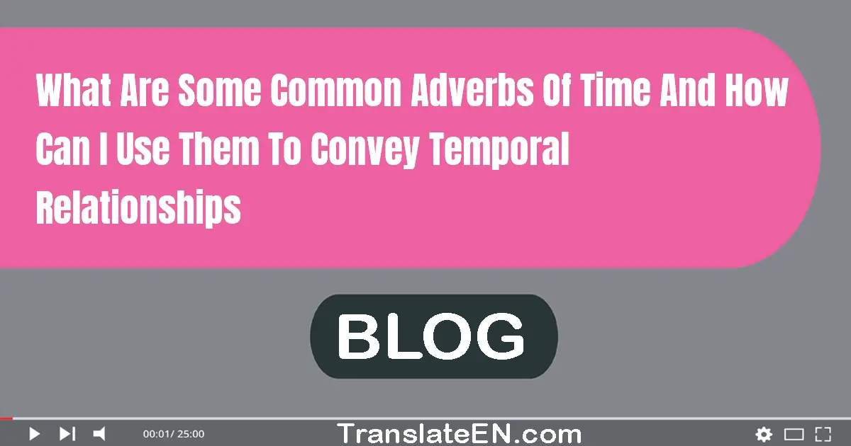 What are some common adverbs of time and how can I use them to convey temporal relationships?