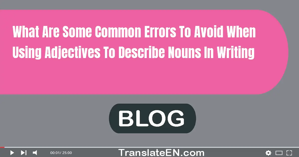 What are some common errors to avoid when using adjectives to describe nouns in writing?