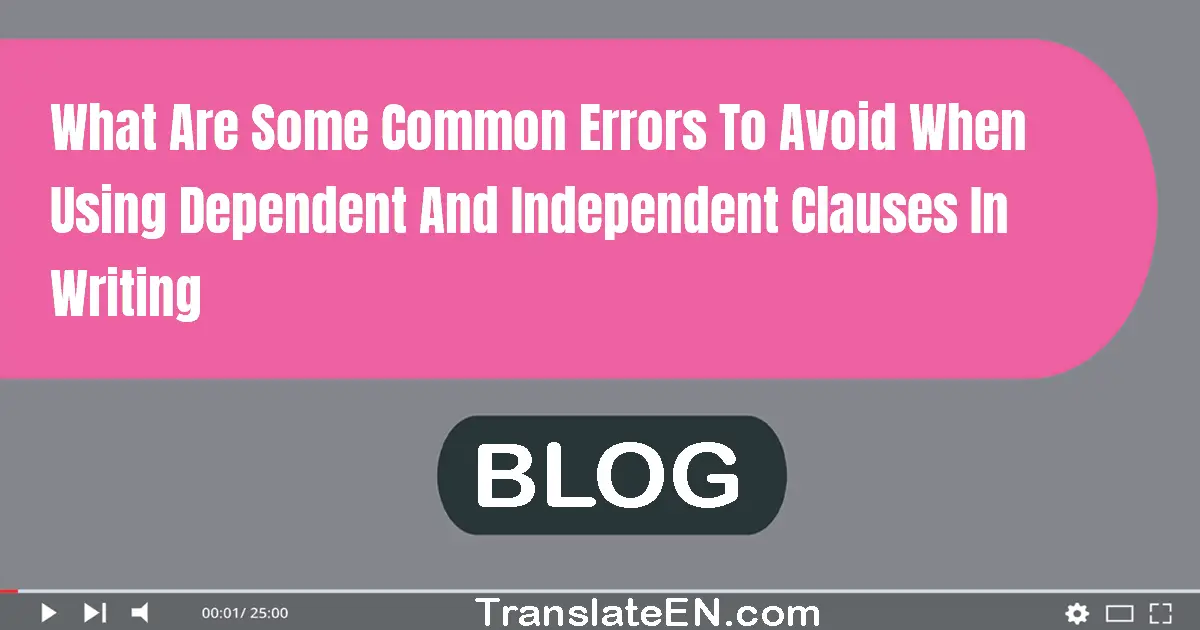 What are some common errors to avoid when using dependent and independent clauses in writing?