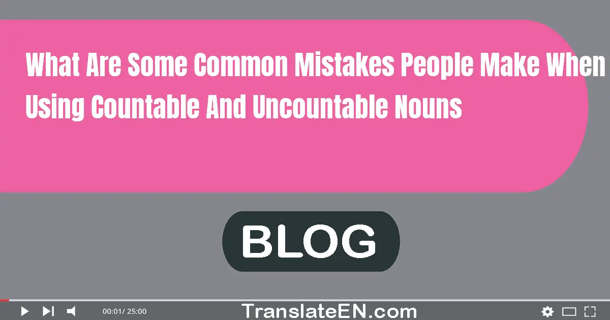 What are some common mistakes people make when using countable and uncountable nouns?