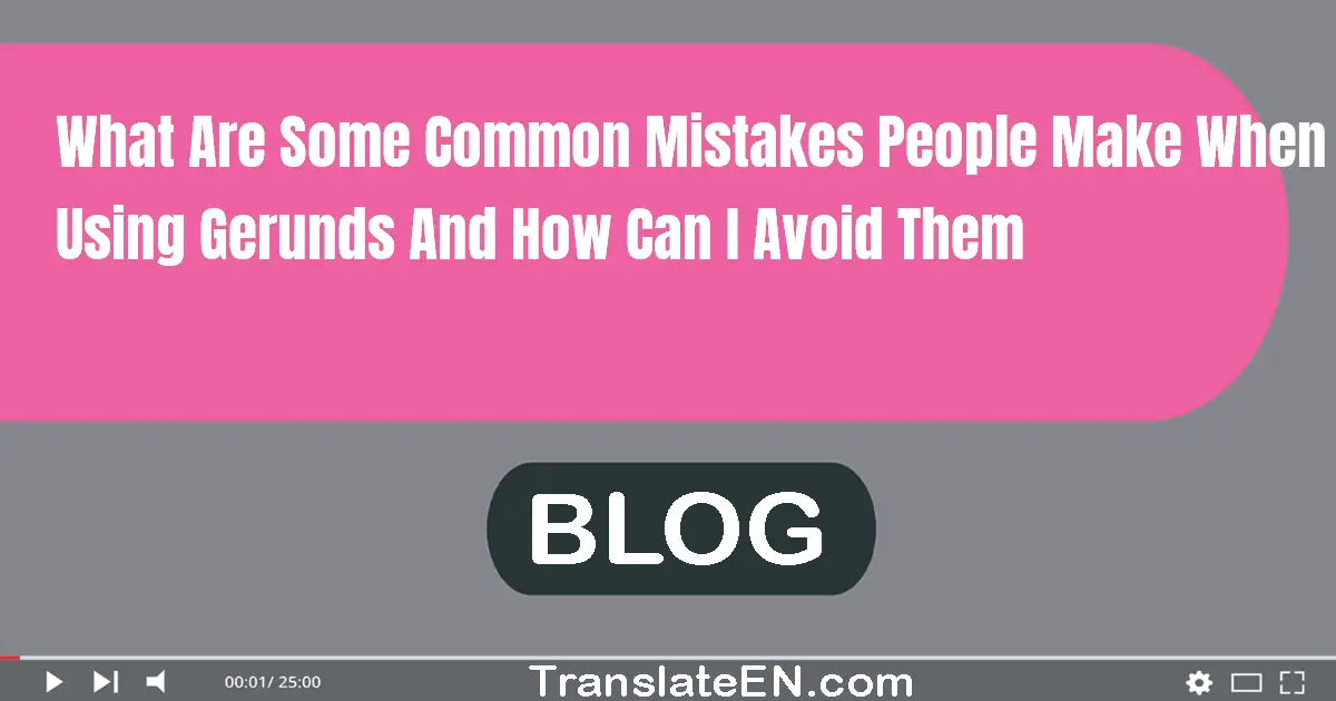 What are some common mistakes people make when using gerunds and how can I avoid them?