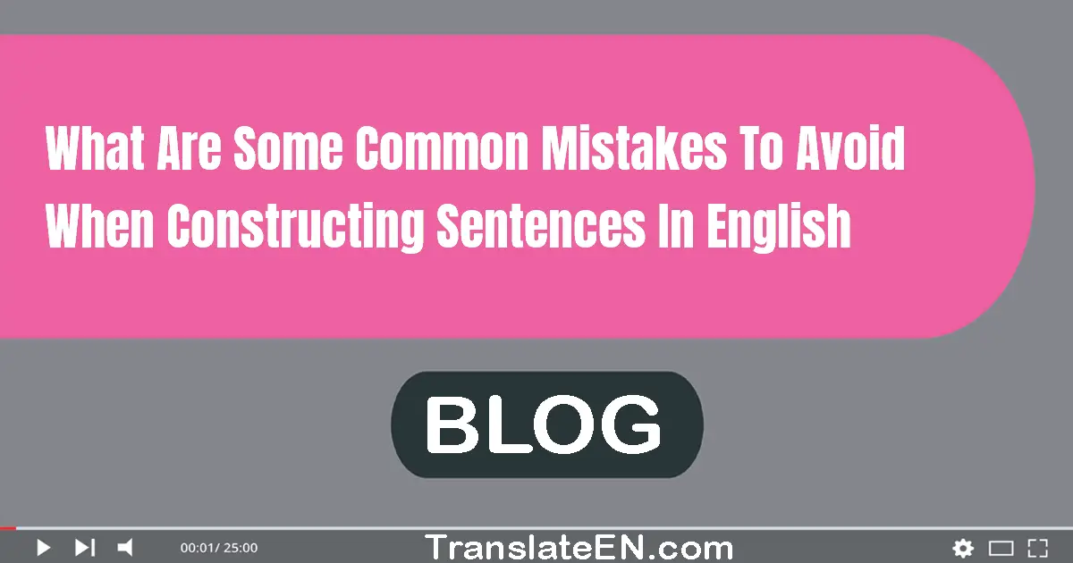 What are some common mistakes to avoid when constructing sentences in English?