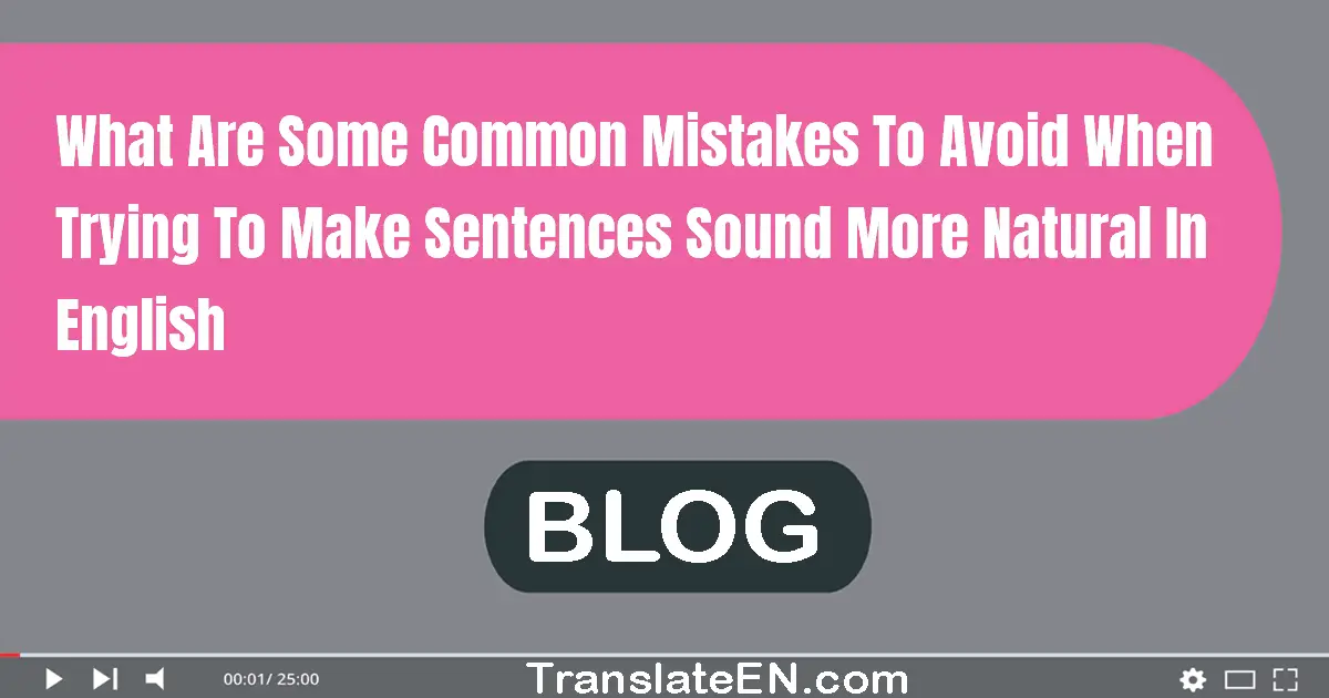 What are some common mistakes to avoid when trying to make sentences sound more natural in English?