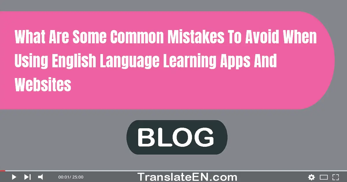 What are some common mistakes to avoid when using English language learning apps and websites?