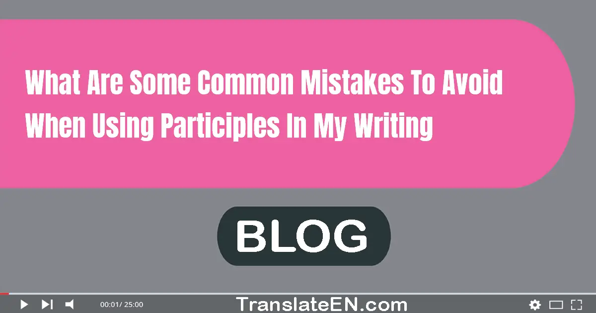 What are some common mistakes to avoid when using participles in my writing?