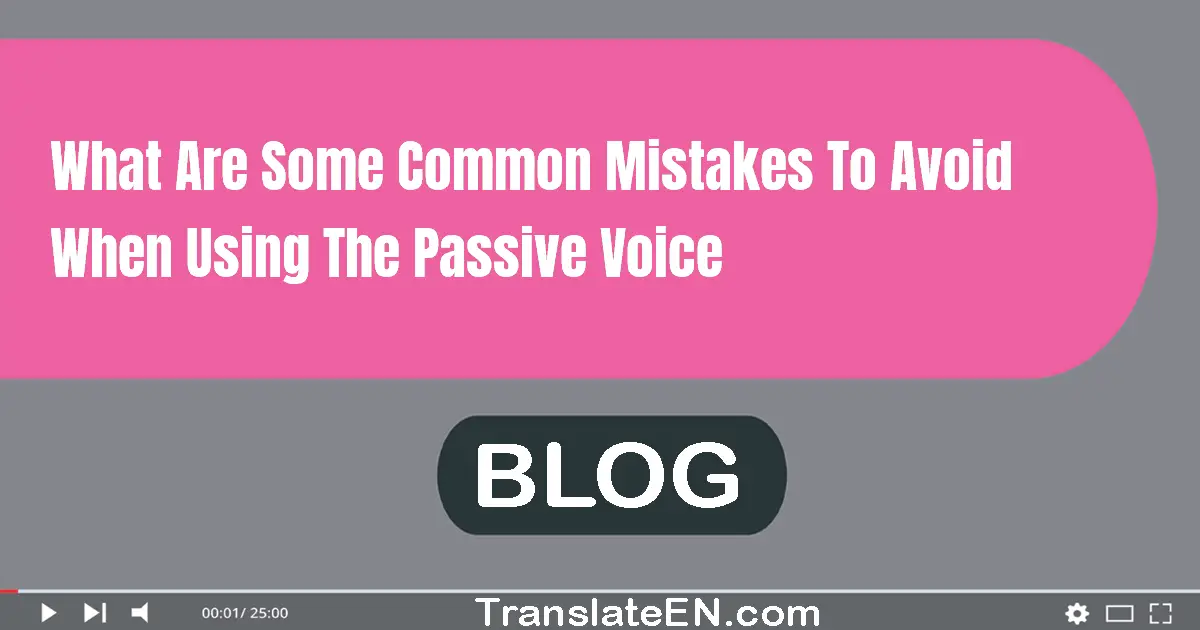 What are some common mistakes to avoid when using the passive voice?