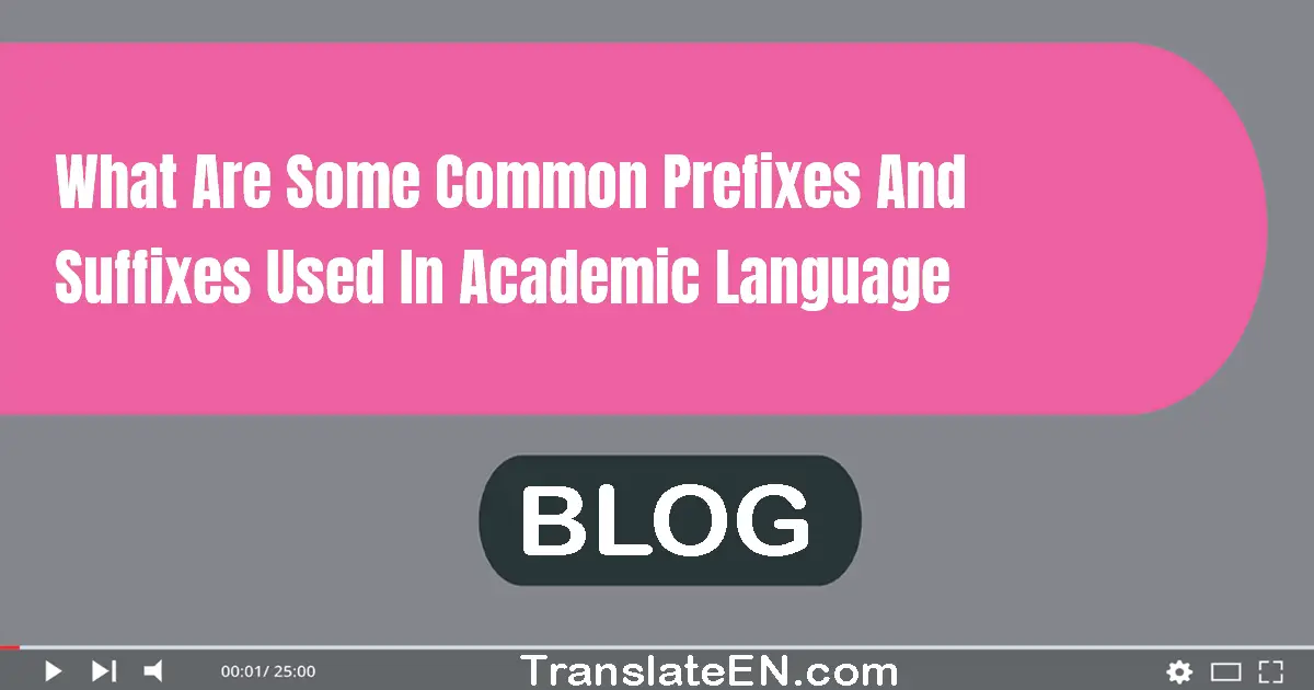 What are some common prefixes and suffixes used in academic language?