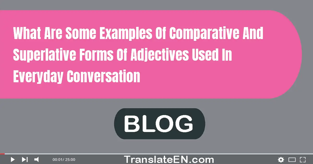 What are some examples of comparative and superlative forms of adjectives used in everyday conversation?