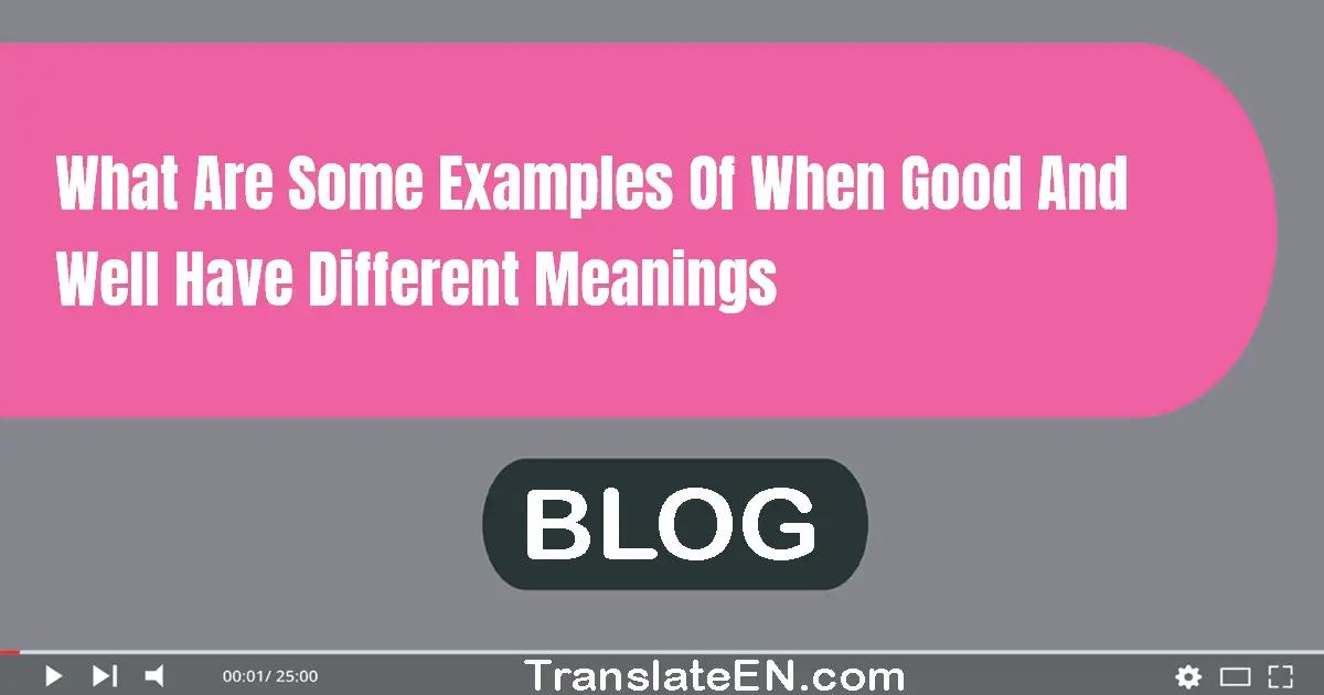 What are some examples of when good and well have different meanings?