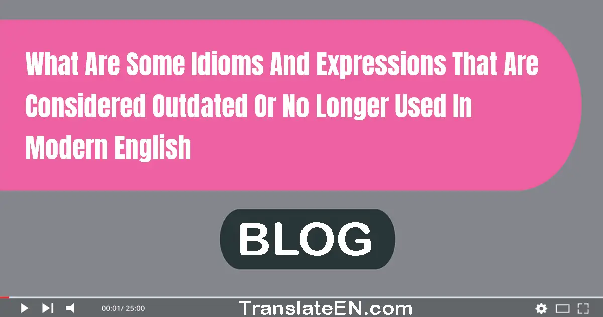 What are some idioms and expressions that are considered outdated or no longer used in modern English?