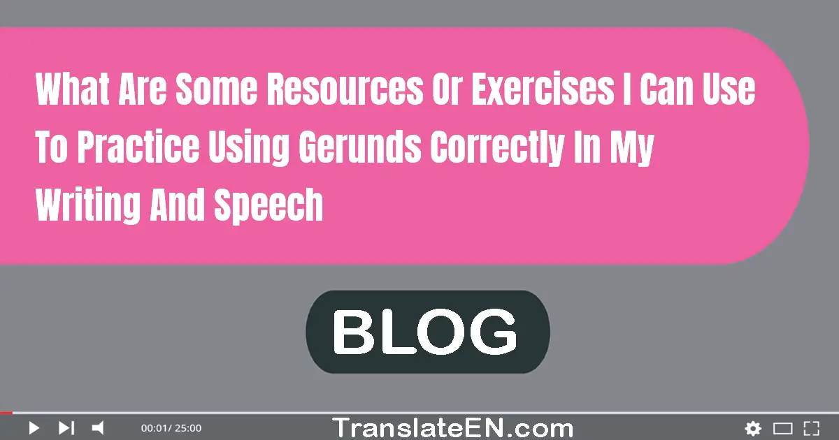 What are some resources or exercises I can use to practice using gerunds correctly in my writing and speech?