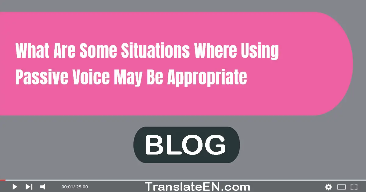 What are some situations where using passive voice may be appropriate?