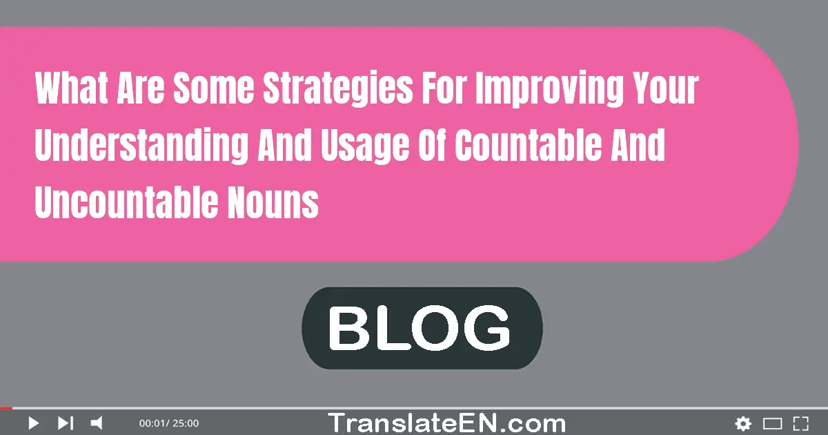 What are some strategies for improving your understanding and usage of countable and uncountable nouns?