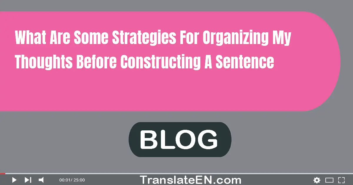 What are some strategies for organizing my thoughts before constructing a sentence?