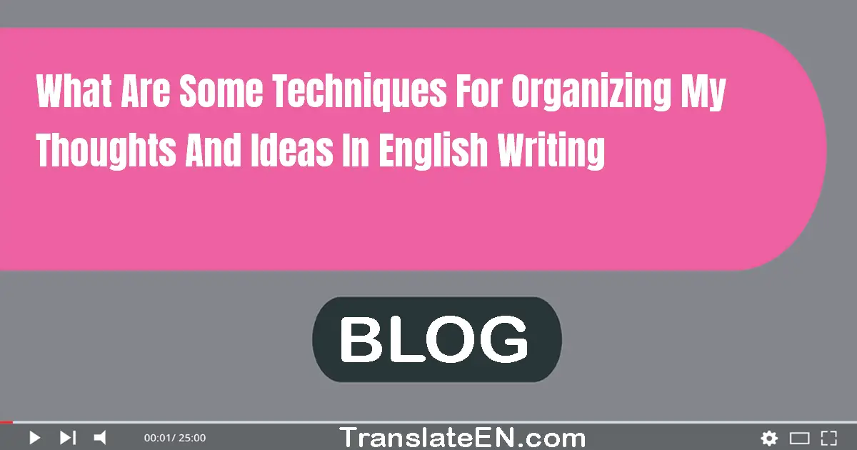 What are some techniques for organizing my thoughts and ideas in English writing?