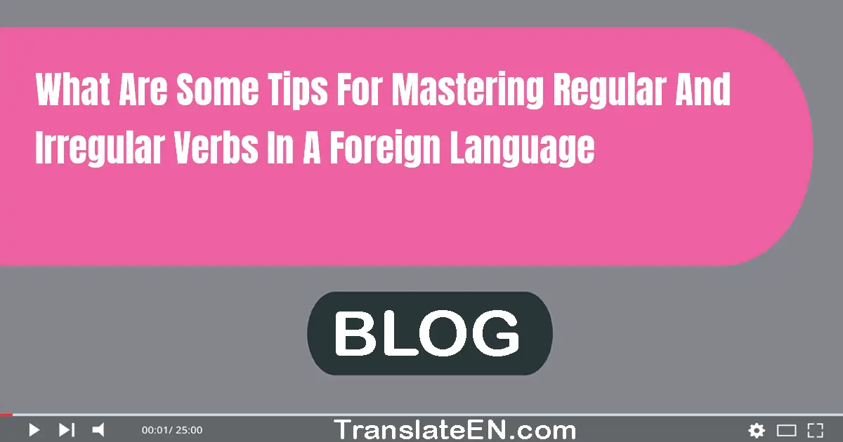 What are some tips for mastering regular and irregular verbs in a foreign language?