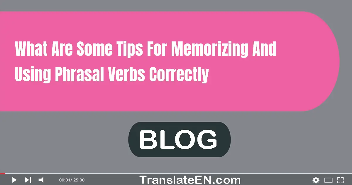 What are some tips for memorizing and using phrasal verbs correctly?