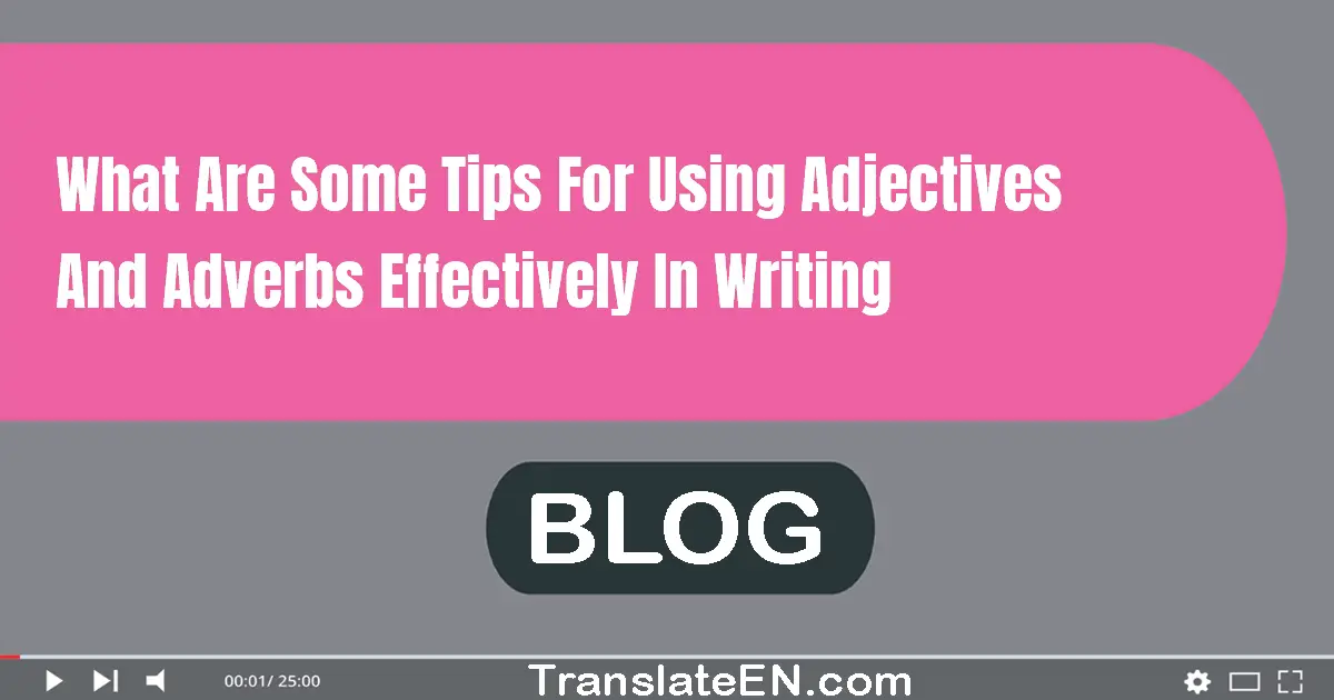 What are some tips for using adjectives and adverbs effectively in writing?