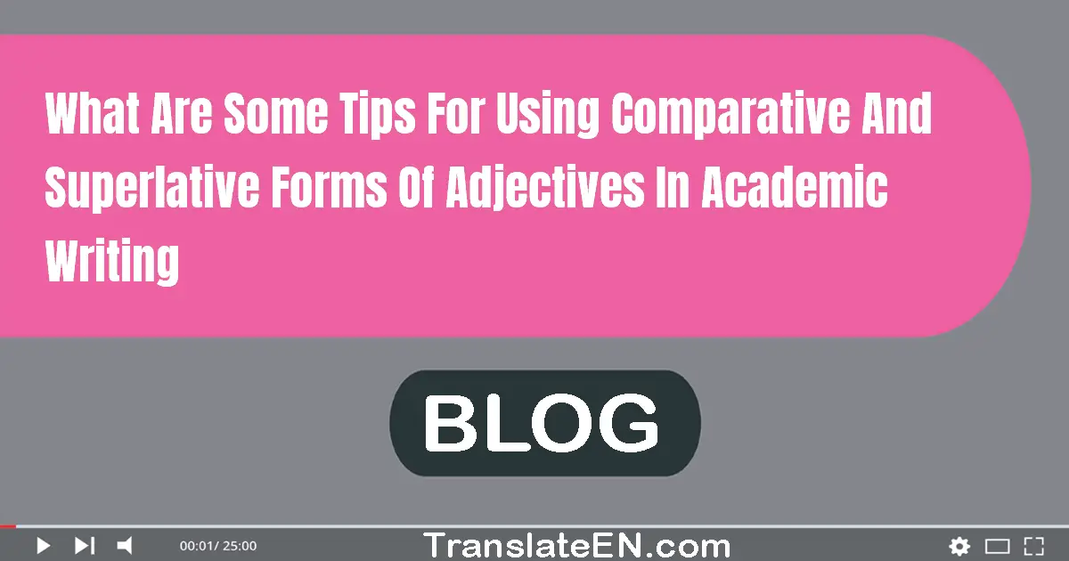 What are some tips for using comparative and superlative forms of adjectives in academic writing?