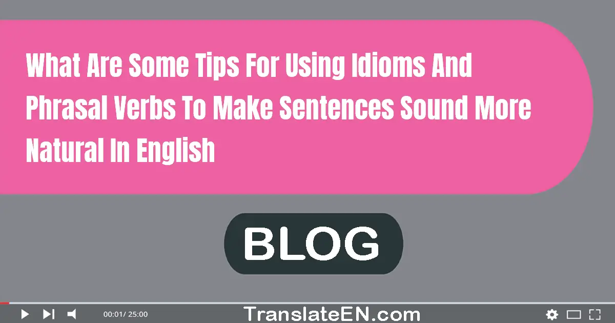 What are some tips for using idioms and phrasal verbs to make sentences sound more natural in English?