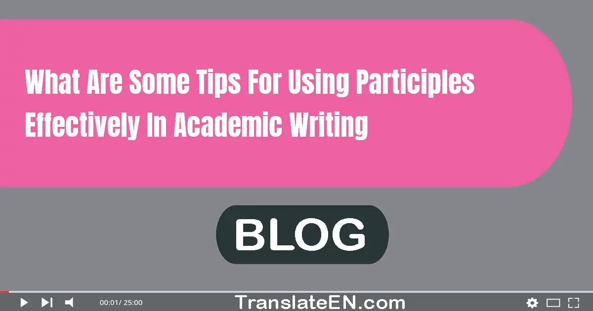 What are some tips for using participles effectively in academic writing?