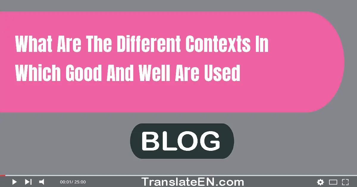 What are the different contexts in which good and well are used?