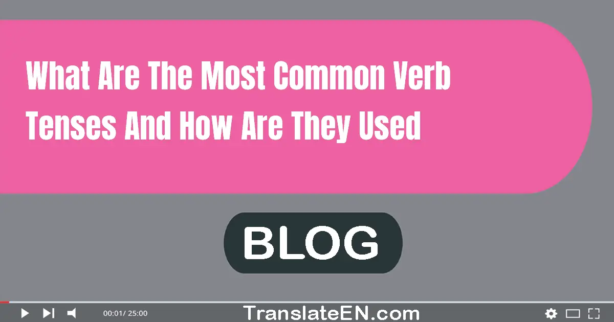 What are the most common verb tenses and how are they used?