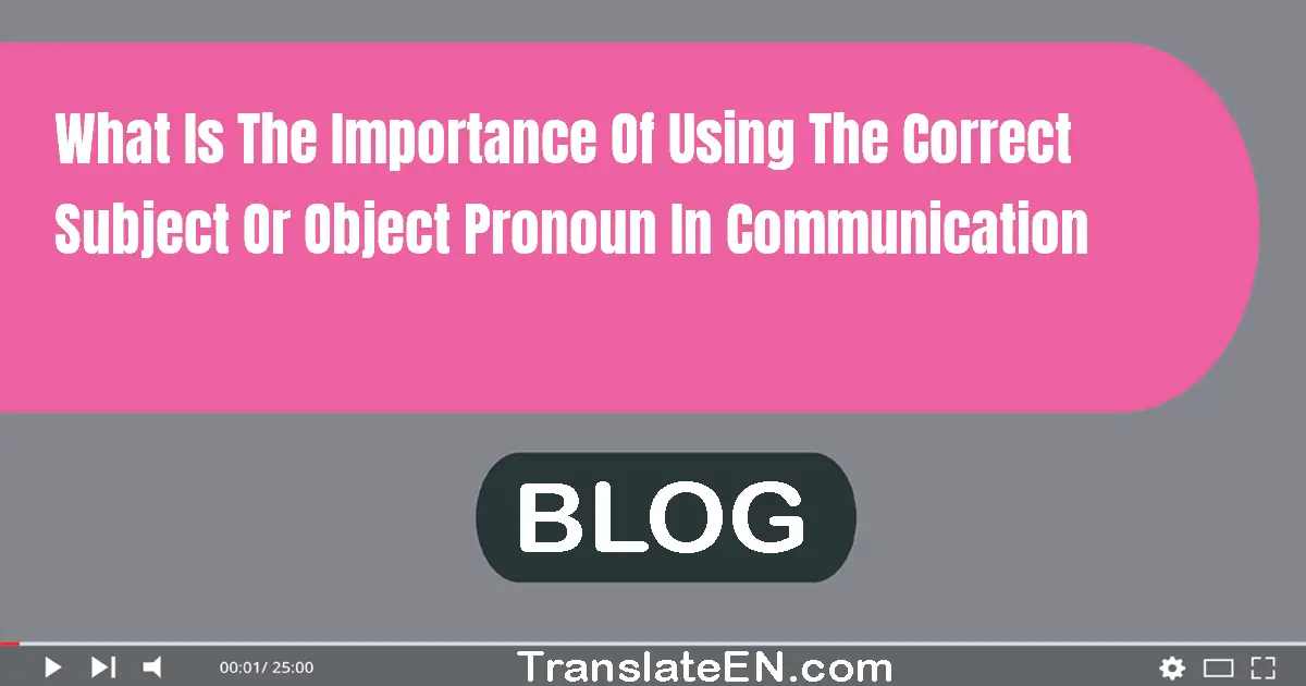 What is the importance of using the correct subject or object pronoun in communication?