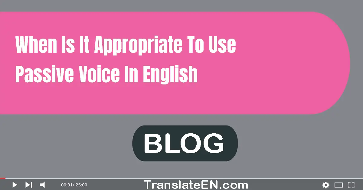 When is it appropriate to use passive voice in English?