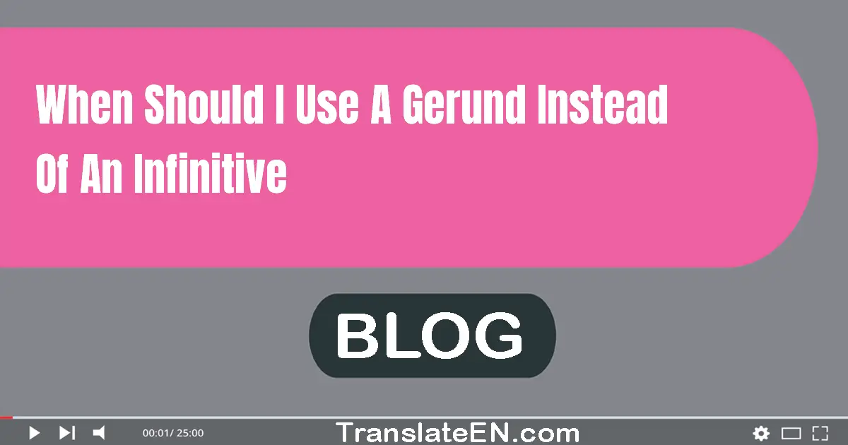 When should I use a gerund instead of an infinitive?