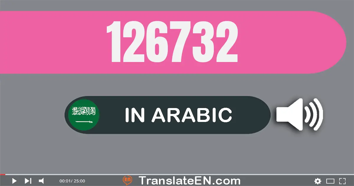 Write 126732 in Arabic Words: مائة و ستة و عشرون ألف و سبعة مائة و إثنان و ثلاثون