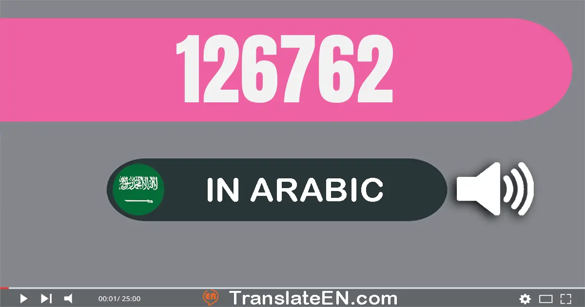 Write 126762 in Arabic Words: مائة و ستة و عشرون ألف و سبعة مائة و إثنان و ستون