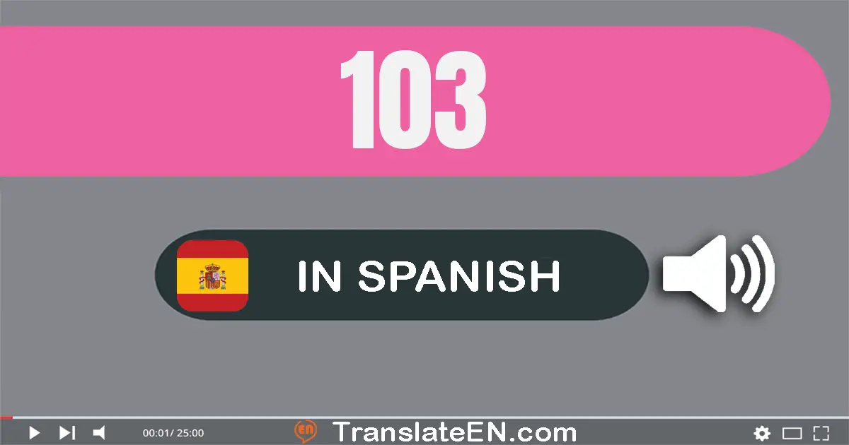 Write 103 in Spanish Words: ciento tres