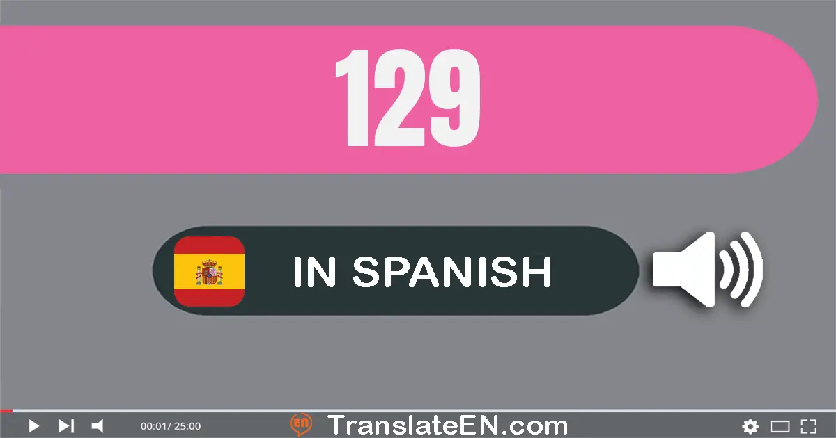 Write 129 in Spanish Words: ciento veintinueve