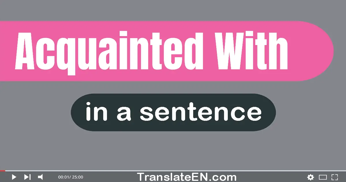 Use "acquainted with" in a sentence | "acquainted with" sentence examples