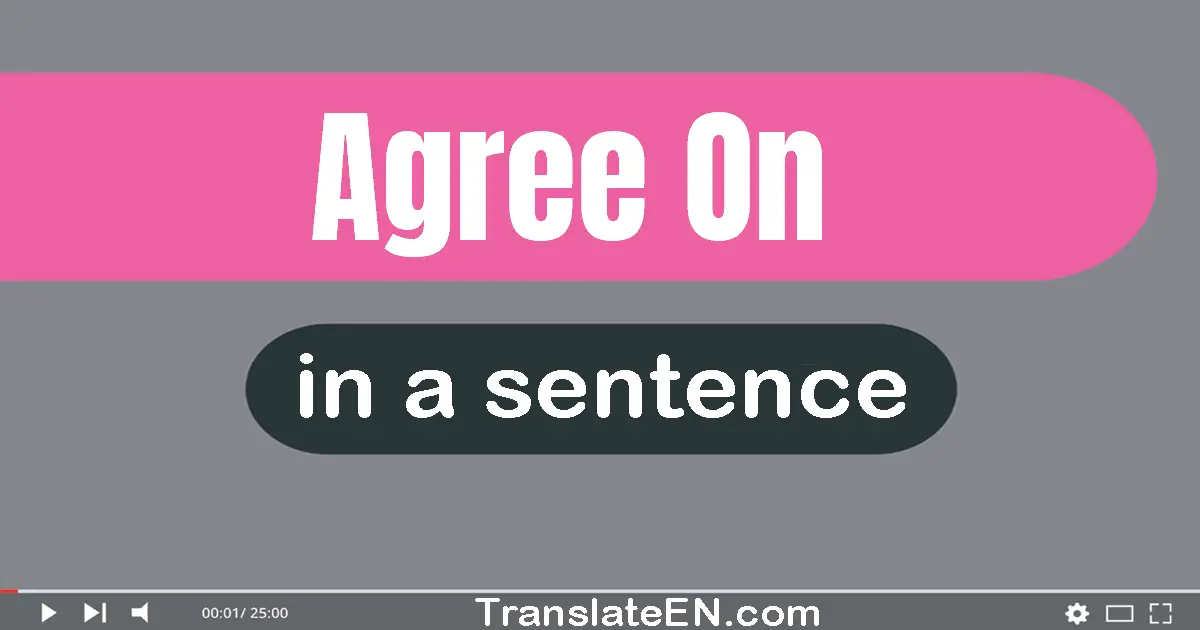 Use "agree on" in a sentence | "agree on" sentence examples