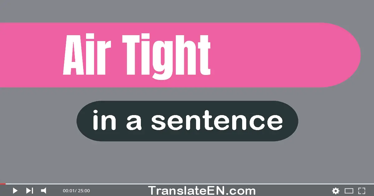 Use "air tight" in a sentence | "air tight" sentence examples