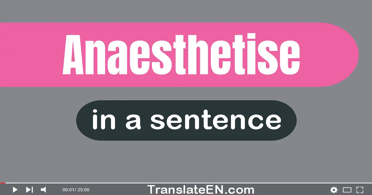 Use "anaesthetise" in a sentence | "anaesthetise" sentence examples