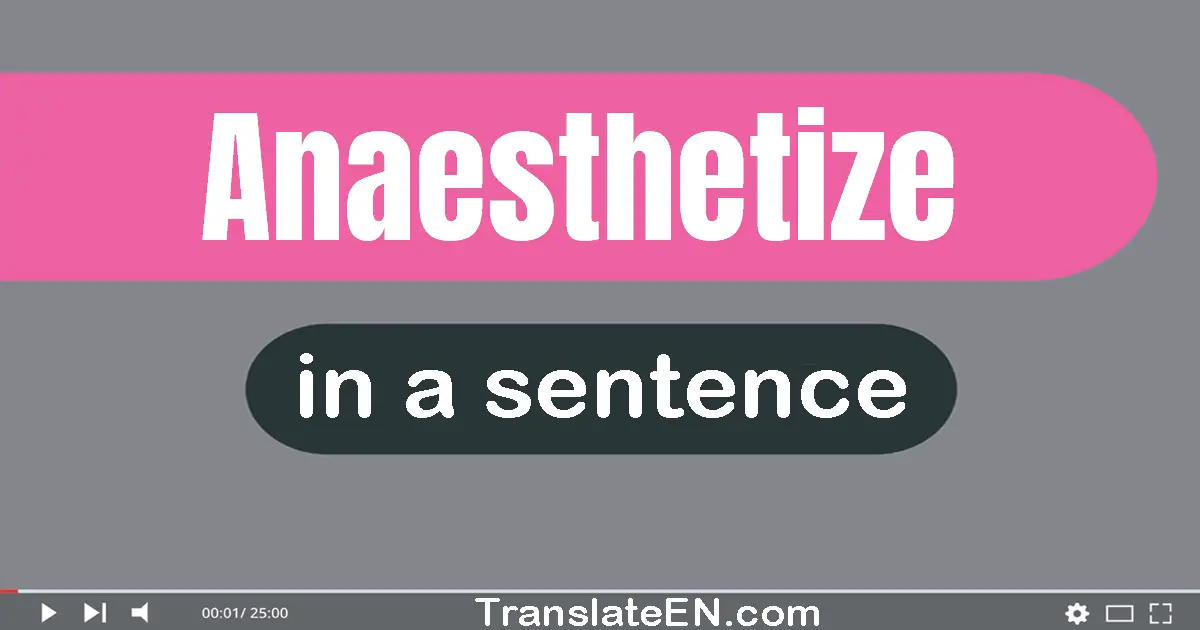 Use "anaesthetize" in a sentence | "anaesthetize" sentence examples