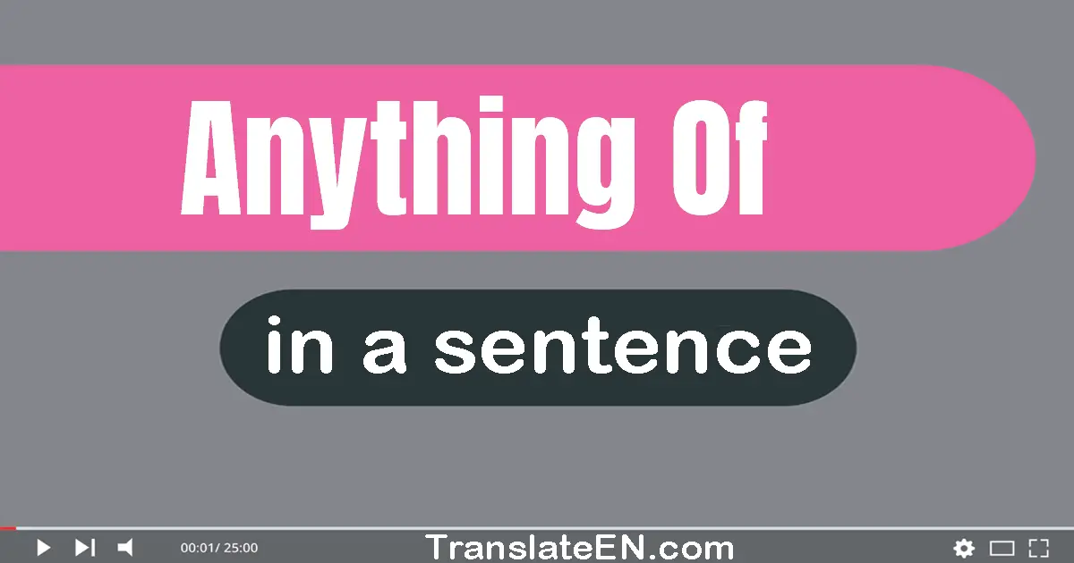 Anything Of in a sentence