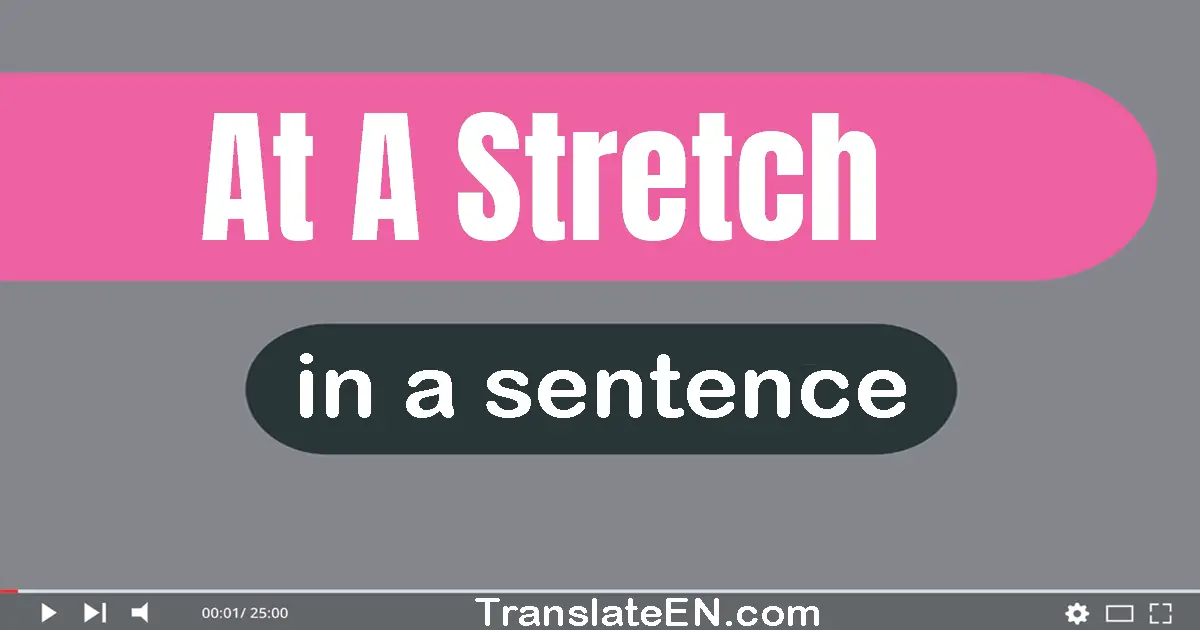 Use "at a stretch" in a sentence | "at a stretch" sentence examples