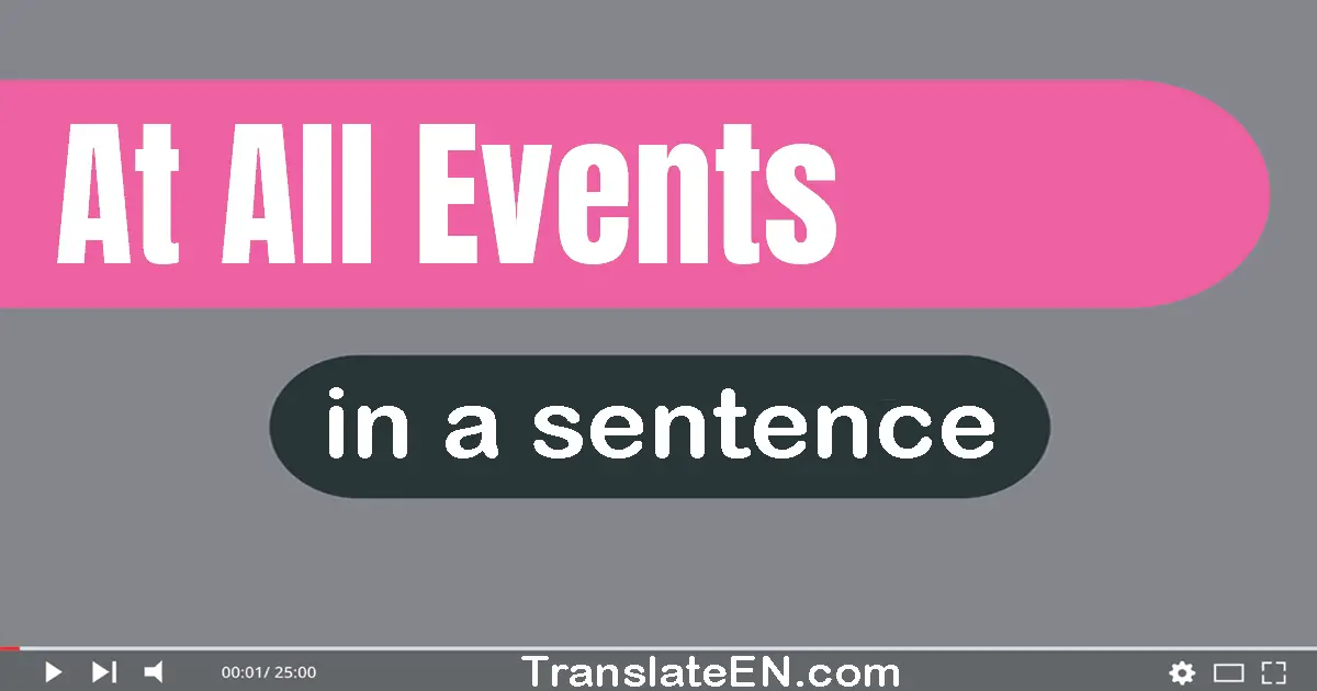 Use "at all events" in a sentence | "at all events" sentence examples